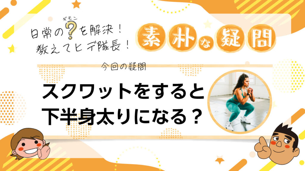 日常のギモンを解決！教えてヒデ隊長！素朴な疑問 スクワットをすると下半身太りになる？
