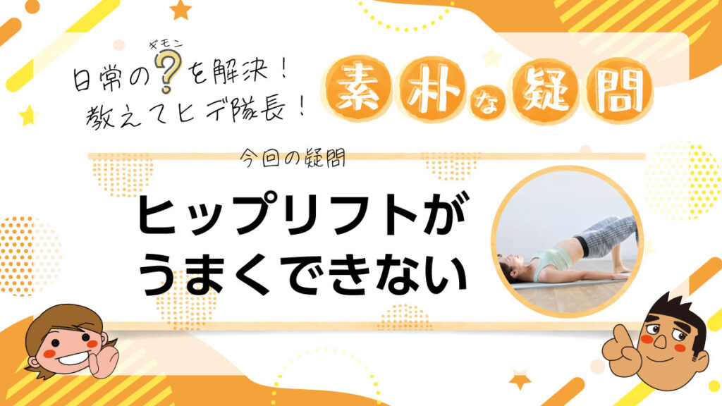 日常のギモンを解決！教えてヒデ隊長！素朴な疑問 ヒップリフトがうまくできない