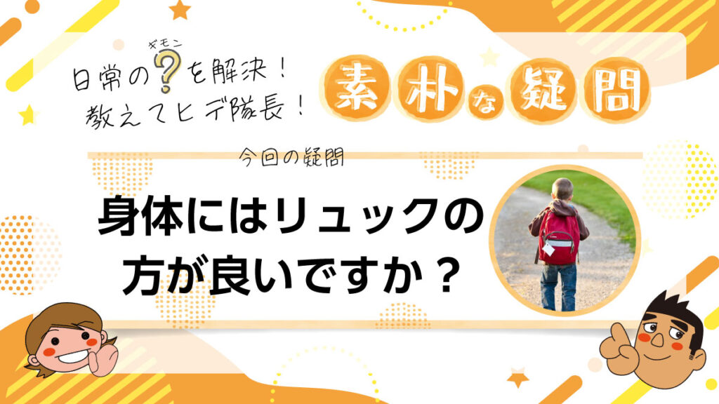 日常のギモンを解決！教えてヒデ隊長！素朴な疑問 身体にはリュックの方が良いですか