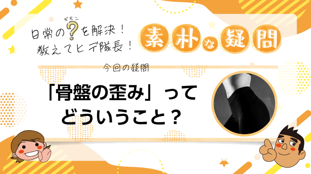 【素朴な疑問】「骨盤の歪み」ってどういうこと？