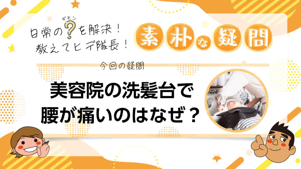 日常のギモンを解決！教えてヒデ隊長！素朴な疑問 美容院の洗髪台で腰が痛いのはなぜ？