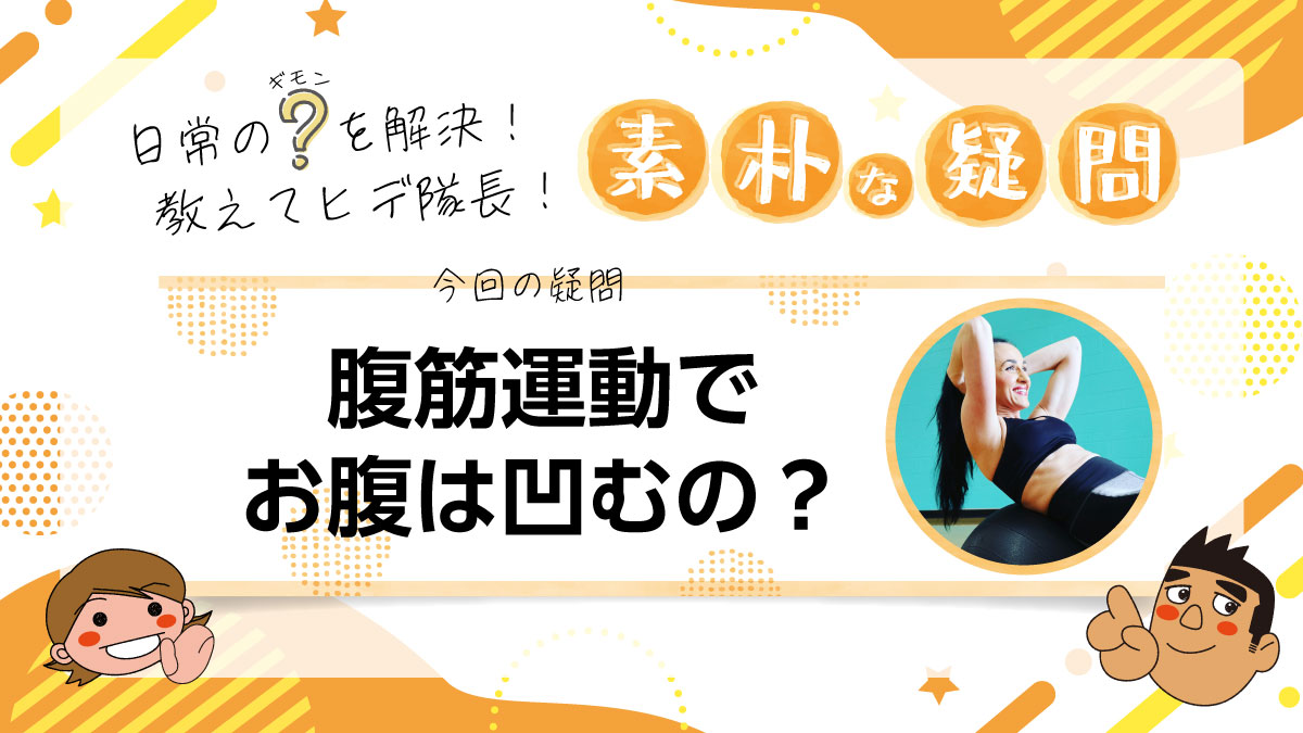 日常のギモンを解決！教えてヒデ隊長！素朴な疑問 腹筋運動でお腹は凹むの？