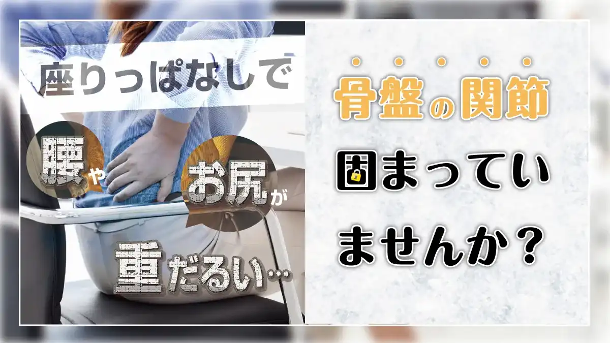 座りっぱなしで腰やお尻が重だるい…骨盤の関節、固まっていませんか?