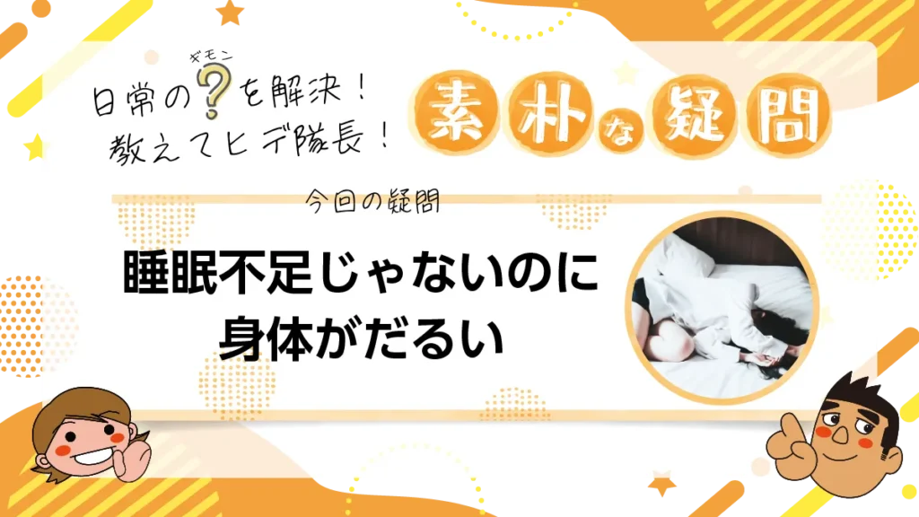 【素朴な疑問】睡眠不足じゃないのに身体がだるい