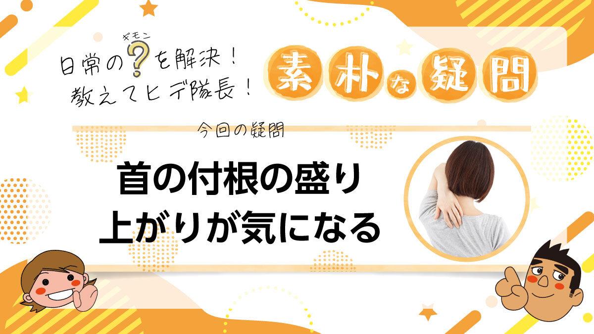 日常のギモンを解決！教えてヒデ隊長！素朴な疑問 首の付根の盛り上がりが気になる